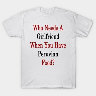 Who Needs A Girlfriend When You Have Peruvian Food? T-Shirt